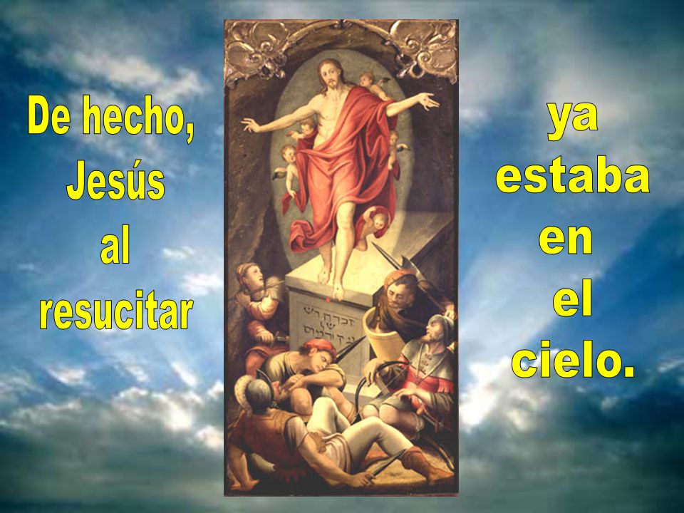 De hecho, Jesús al resucitar ya estaba en el cielo.
