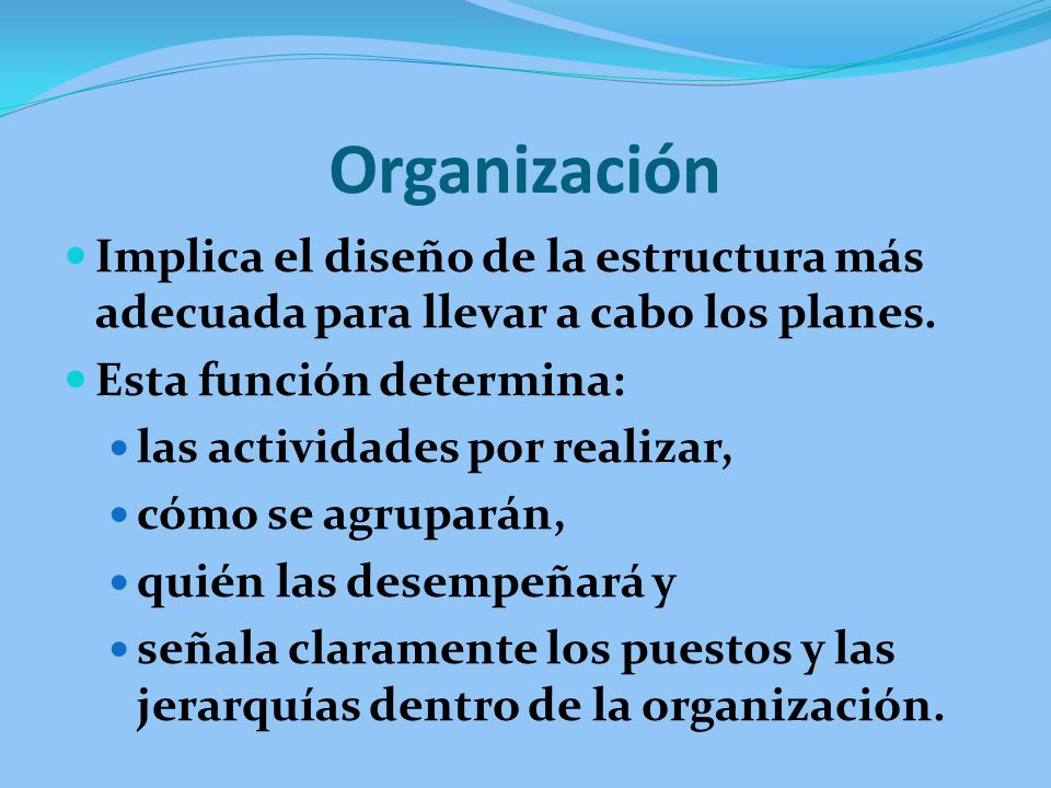 Organización Implica el diseño de la estructura más adecuada para llevar a cabo los planes. Esta función determina: