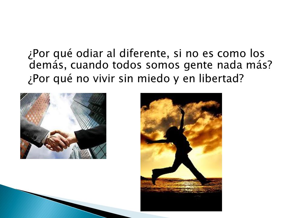 ¿Por qué odiar al diferente, si no es como los demás, cuando todos somos gente nada más.