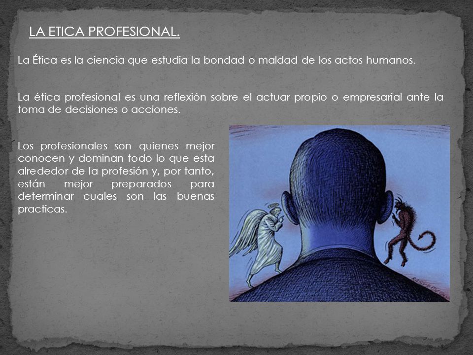 LA ETICA PROFESIONAL. La Ética es la ciencia que estudia la bondad o maldad de los actos humanos.