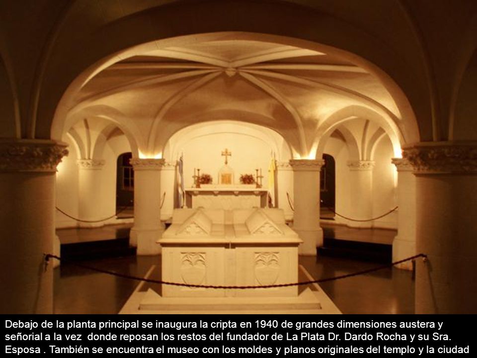 Debajo de la planta principal se inaugura la cripta en 1940 de grandes dimensiones austera y señorial a la vez donde reposan los restos del fundador de La Plata Dr.