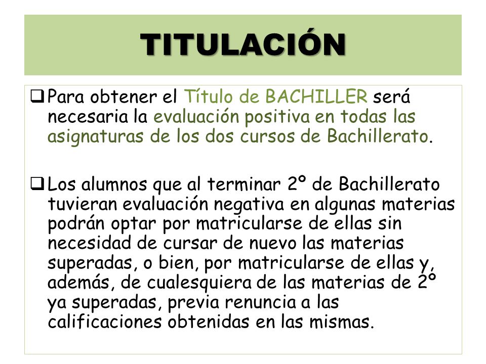 TITULACIÓN Para obtener el Título de BACHILLER será necesaria la evaluación positiva en todas las asignaturas de los dos cursos de Bachillerato.
