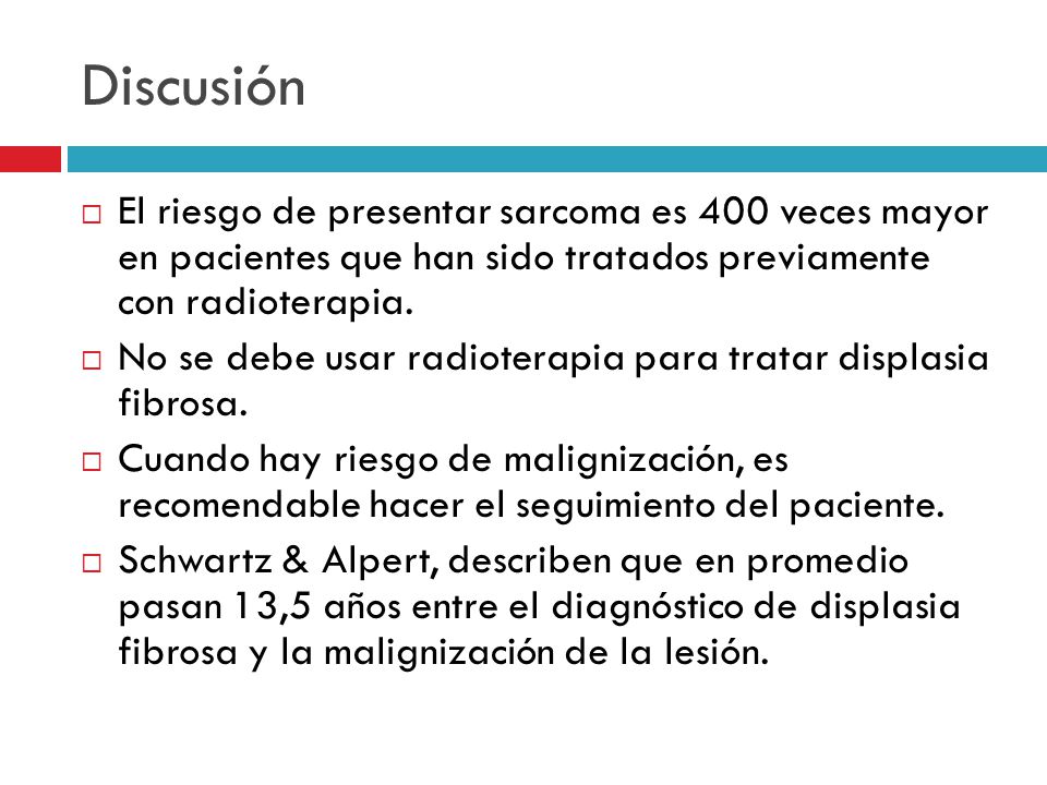 Discusión El riesgo de presentar sarcoma es 400 veces mayor en pacientes que han sido tratados previamente con radioterapia.
