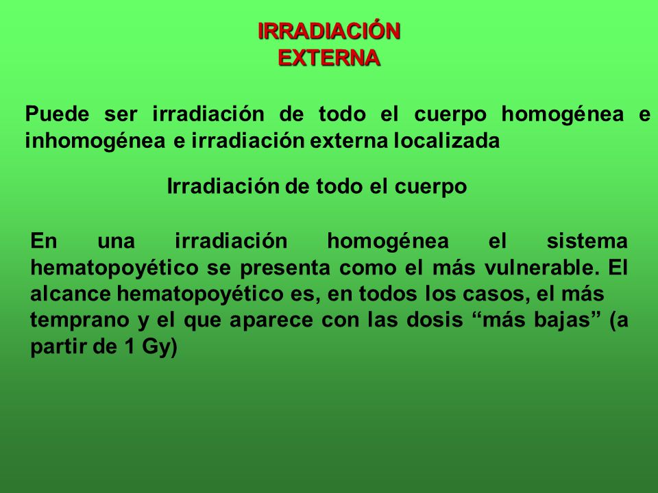 IRRADIACIÓN EXTERNA Puede ser irradiación de todo el cuerpo homogénea e inhomogénea e irradiación externa localizada.