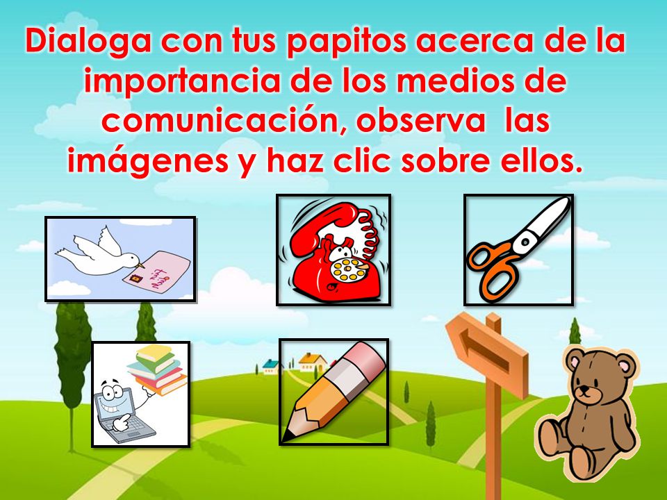 Dialoga con tus papitos acerca de la importancia de los medios de comunicación, observa las imágenes y haz clic sobre ellos.