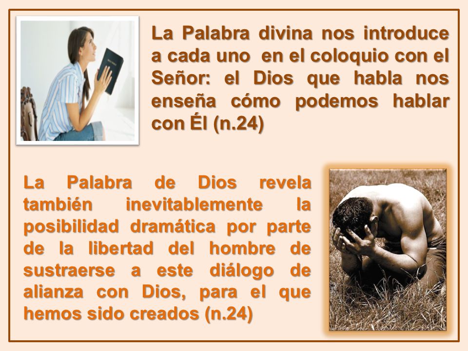 La Palabra divina nos introduce a cada uno en el coloquio con el Señor: el Dios que habla nos enseña cómo podemos hablar con Él (n.24)