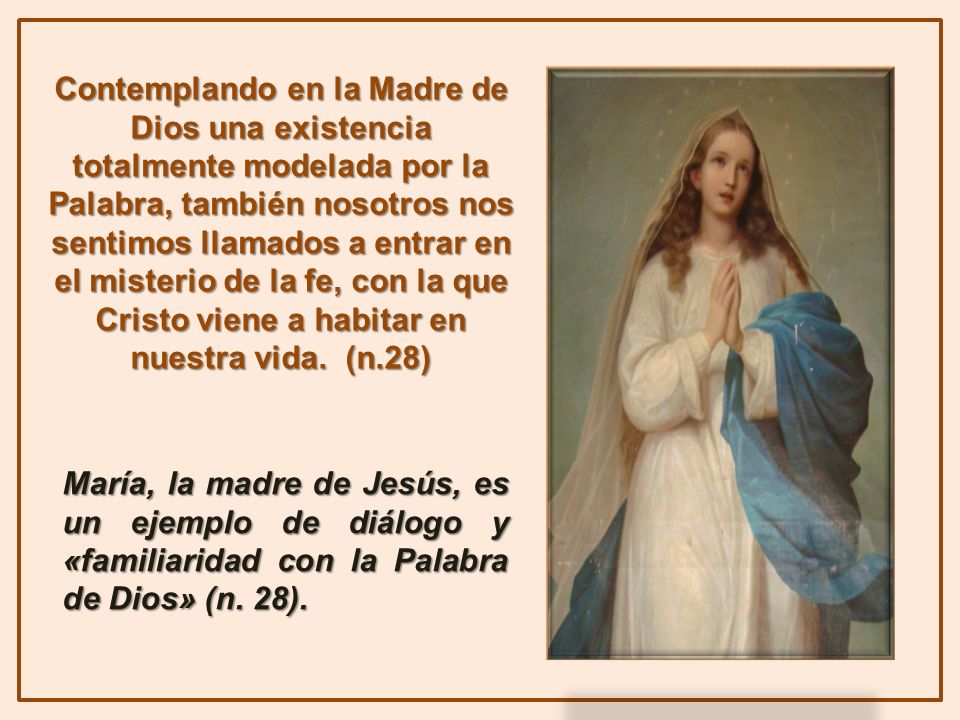 Contemplando en la Madre de Dios una existencia totalmente modelada por la Palabra, también nosotros nos sentimos llamados a entrar en el misterio de la fe, con la que Cristo viene a habitar en nuestra vida. (n.28)