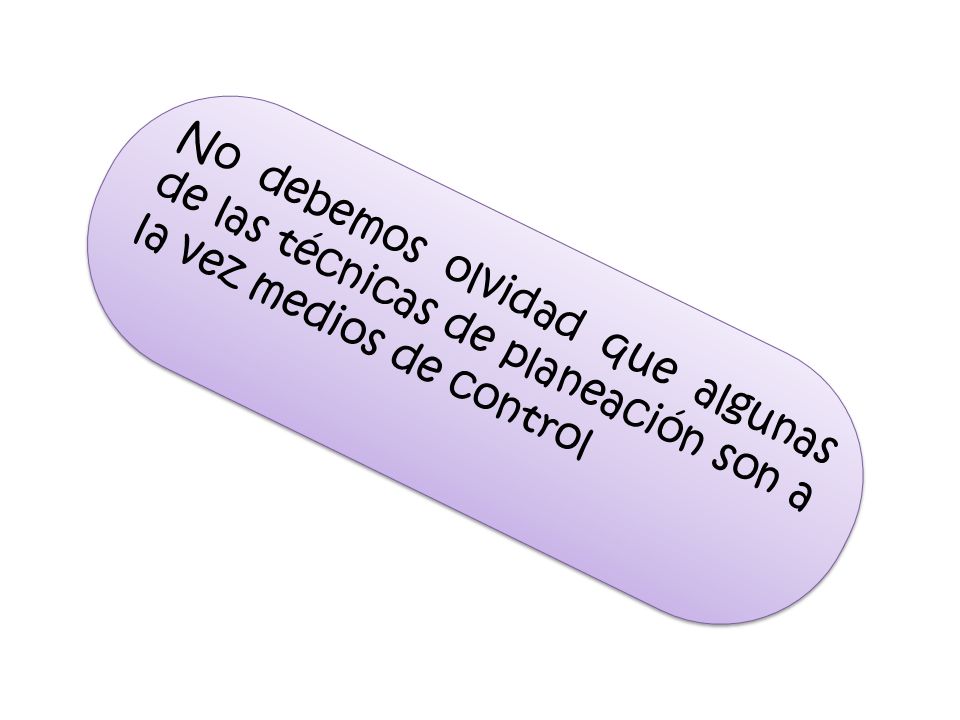 No debemos olvidad que algunas de las técnicas de planeación son a la vez medios de control
