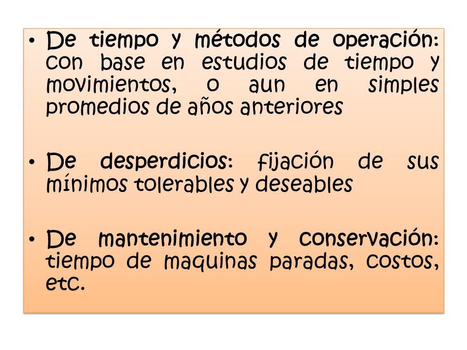 De tiempo y métodos de operación: con base en estudios de tiempo y movimientos, o aun en simples promedios de años anteriores
