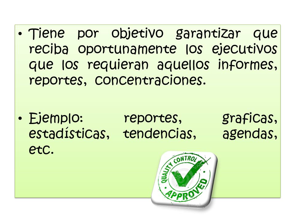 Tiene por objetivo garantizar que reciba oportunamente los ejecutivos que los requieran aquellos informes, reportes, concentraciones.