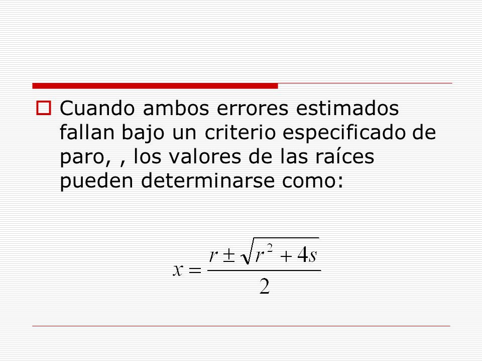 Cuando ambos errores estimados fallan bajo un criterio especificado de paro, , los valores de las raíces pueden determinarse como: