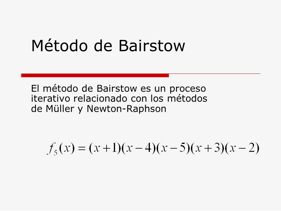 Método de Bairstow El método de Bairstow es un proceso iterativo relacionado con los métodos de Müller y Newton-Raphson.