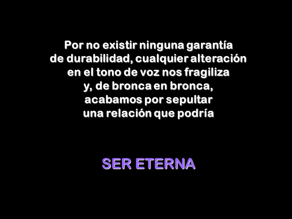 Por no existir ninguna garantía de durabilidad, cualquier alteración en el tono de voz nos fragiliza y, de bronca en bronca, acabamos por sepultar una relación que podría