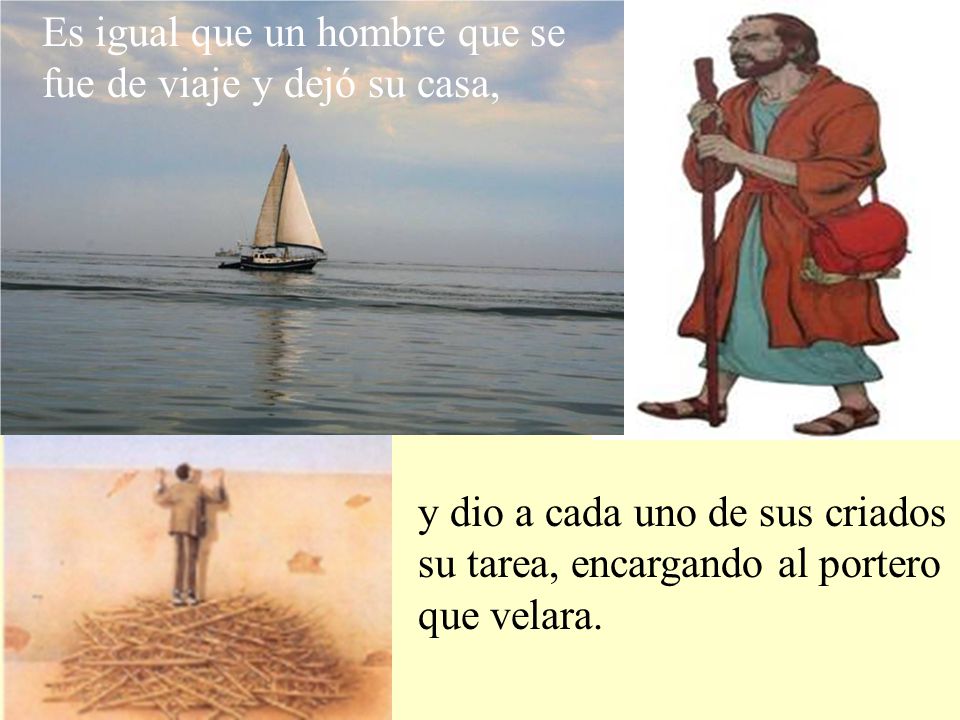 Es igual que un hombre que se fue de viaje y dejó su casa,