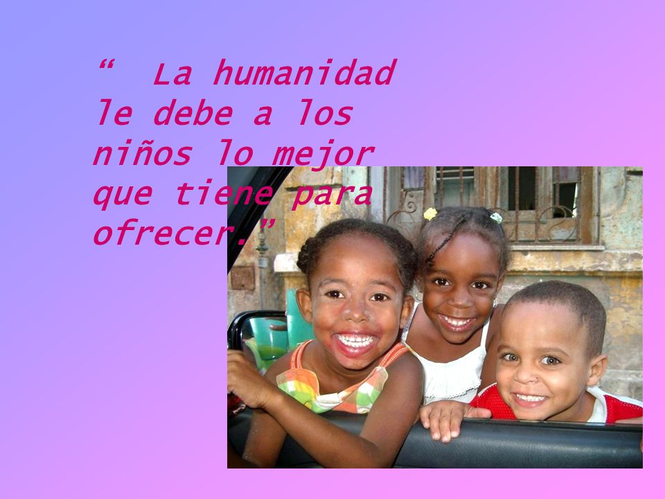 La humanidad le debe a los niños lo mejor que tiene para ofrecer.