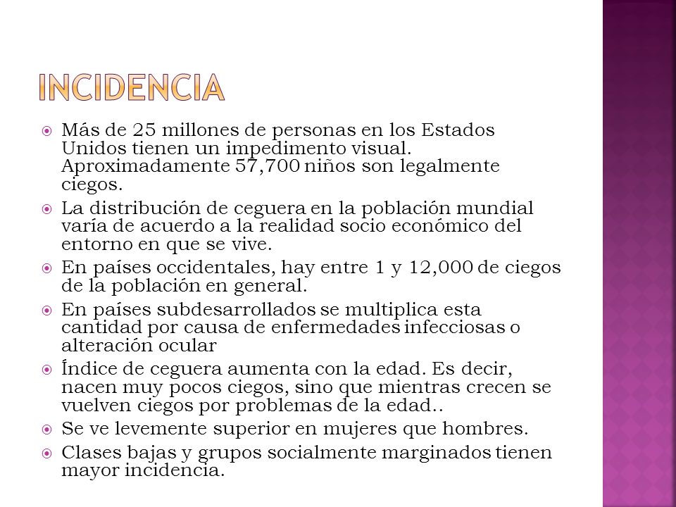 Incidencia Más de 25 millones de personas en los Estados Unidos tienen un impedimento visual. Aproximadamente 57,700 niños son legalmente ciegos.