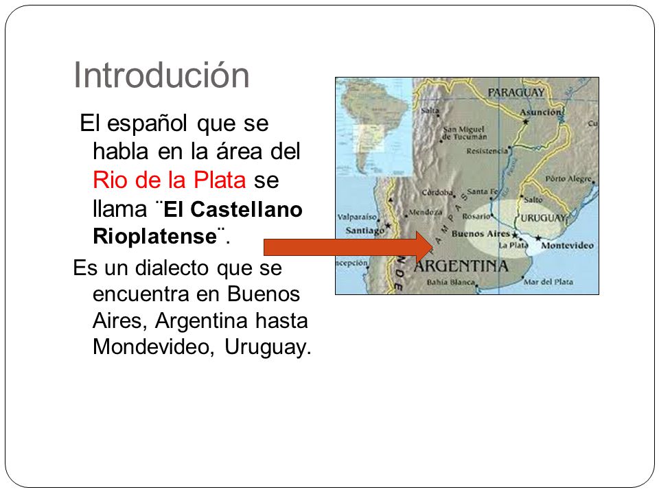 Introdución El español que se habla en la área del Rio de la Plata se llama ¨El Castellano Rioplatense¨.