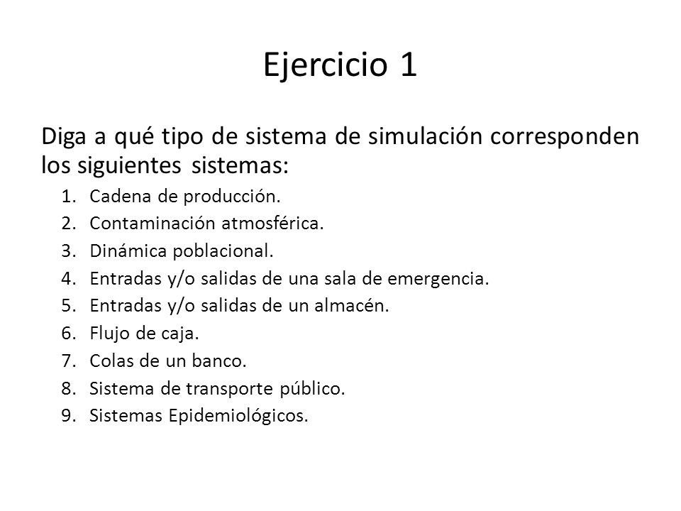 Ejercicio 1 Diga a qué tipo de sistema de simulación corresponden los siguientes sistemas: Cadena de producción.