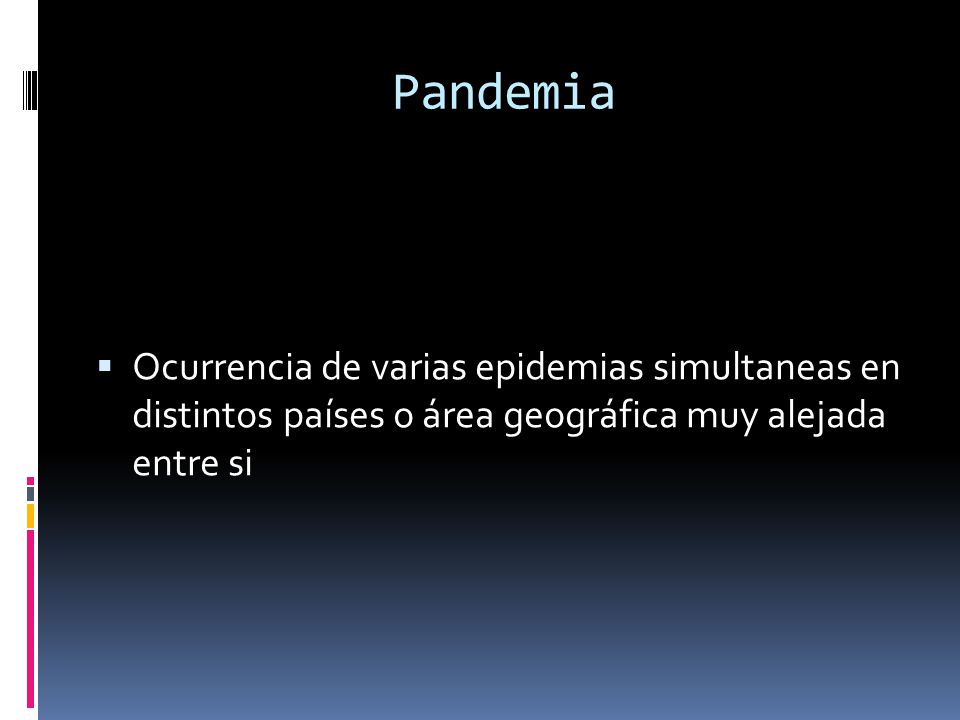 Pandemia Ocurrencia de varias epidemias simultaneas en distintos países o área geográfica muy alejada entre si.