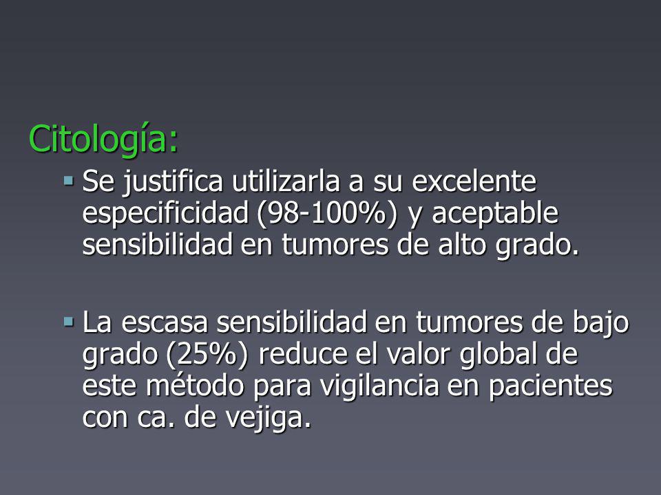 Citología: Se justifica utilizarla a su excelente especificidad (98-100%) y aceptable sensibilidad en tumores de alto grado.