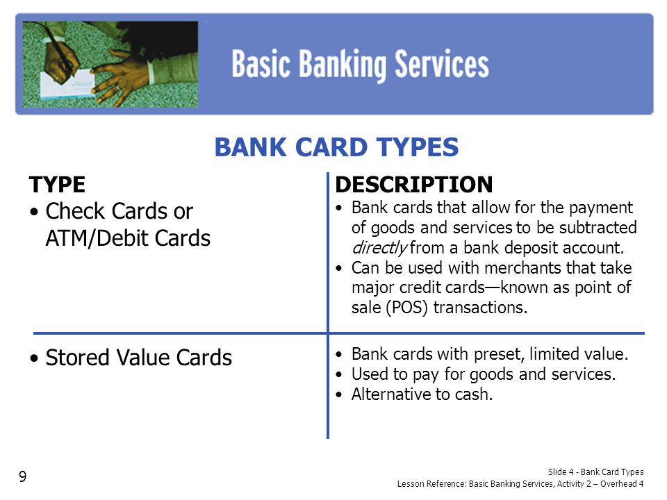 BANK CARD TYPES TYPE Check Cards or ATM/Debit Cards Stored Value Cards