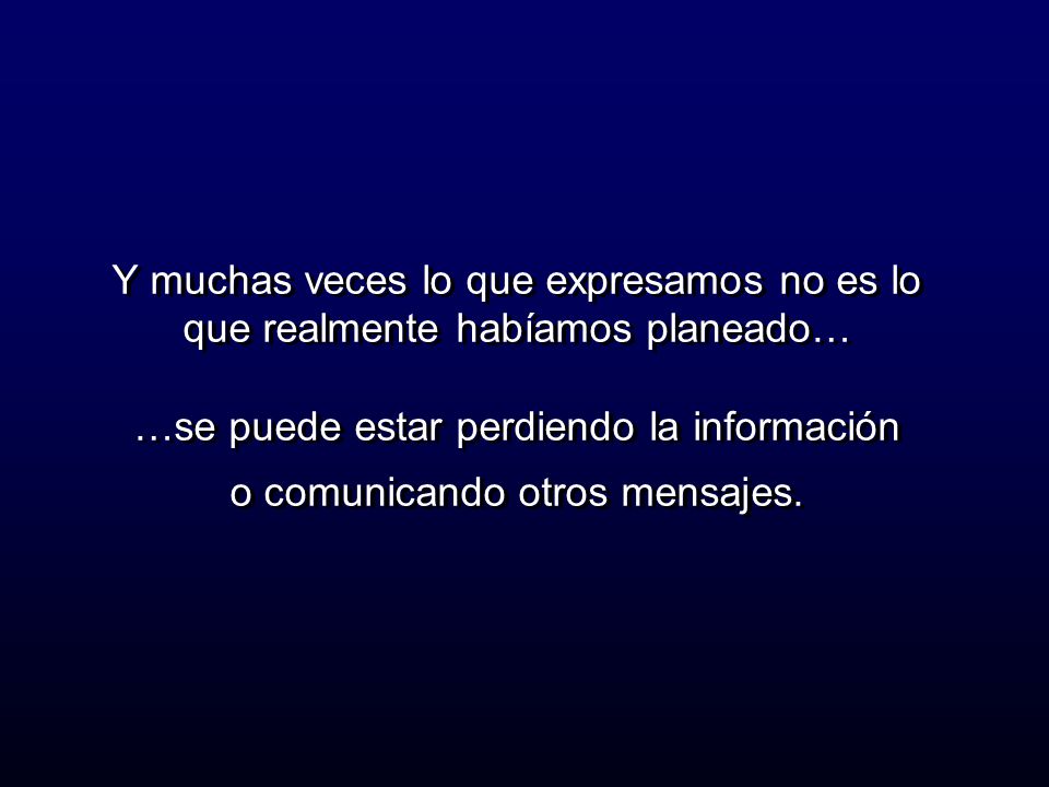 Y muchas veces lo que expresamos no es lo que realmente habíamos planeado… …se puede estar perdiendo la información o comunicando otros mensajes.