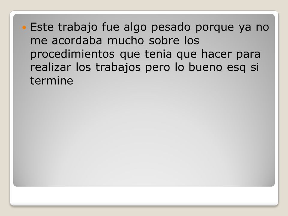 Este trabajo fue algo pesado porque ya no me acordaba mucho sobre los procedimientos que tenia que hacer para realizar los trabajos pero lo bueno esq si termine
