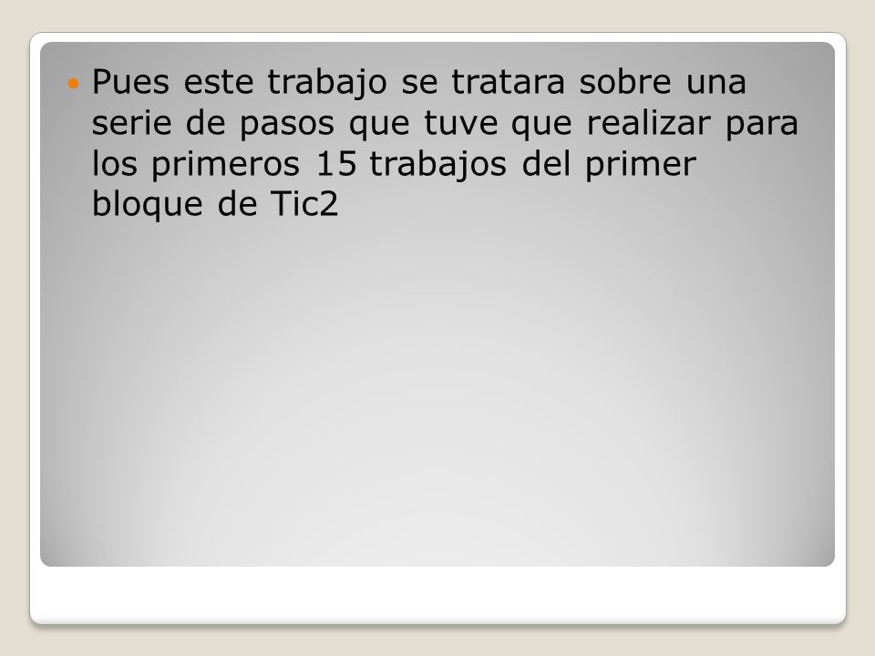 Pues este trabajo se tratara sobre una serie de pasos que tuve que realizar para los primeros 15 trabajos del primer bloque de Tic2