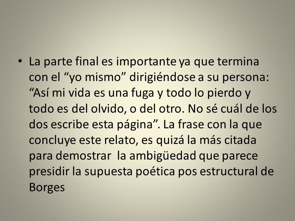 La parte final es importante ya que termina con el yo mismo dirigiéndose a su persona: Así mi vida es una fuga y todo lo pierdo y todo es del olvido, o del otro.