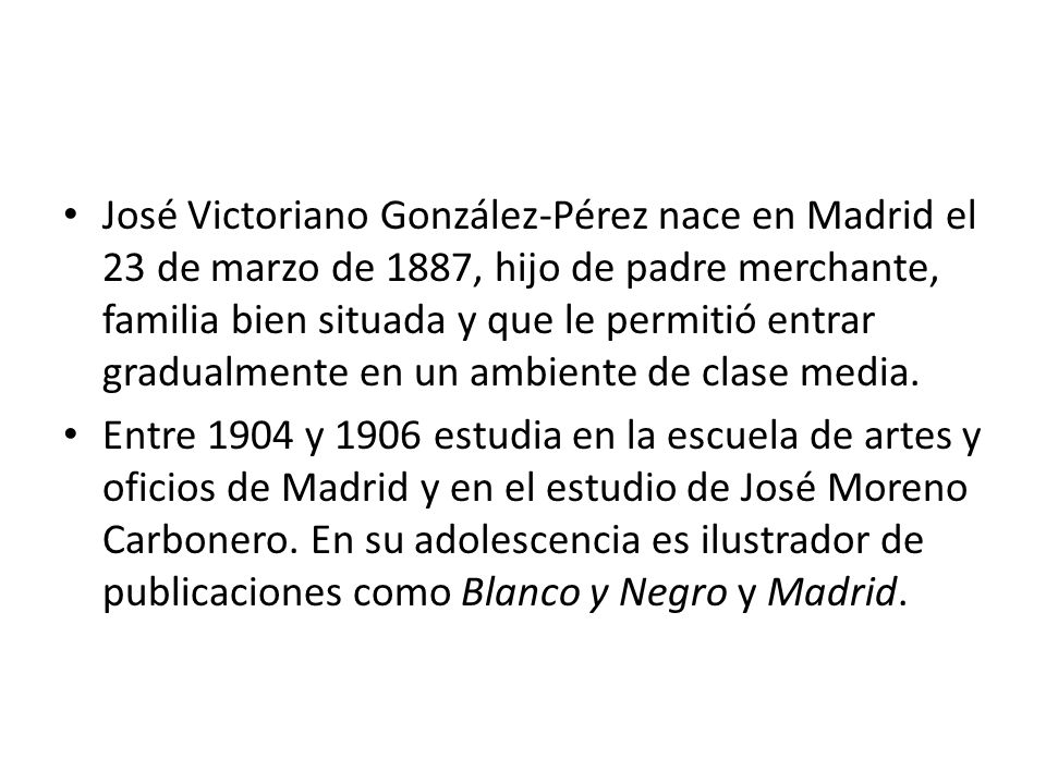 José Victoriano González-Pérez nace en Madrid el 23 de marzo de 1887, hijo de padre merchante, familia bien situada y que le permitió entrar gradualmente en un ambiente de clase media.
