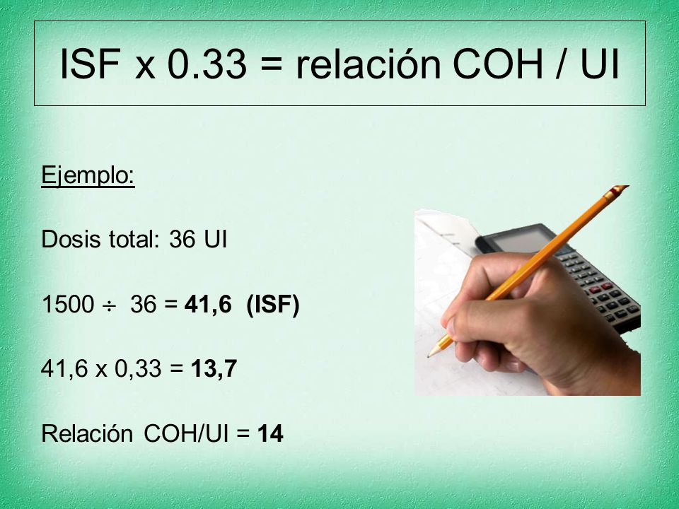 ISF x 0.33 = relación COH / UI Ejemplo: Dosis total: 36 UI