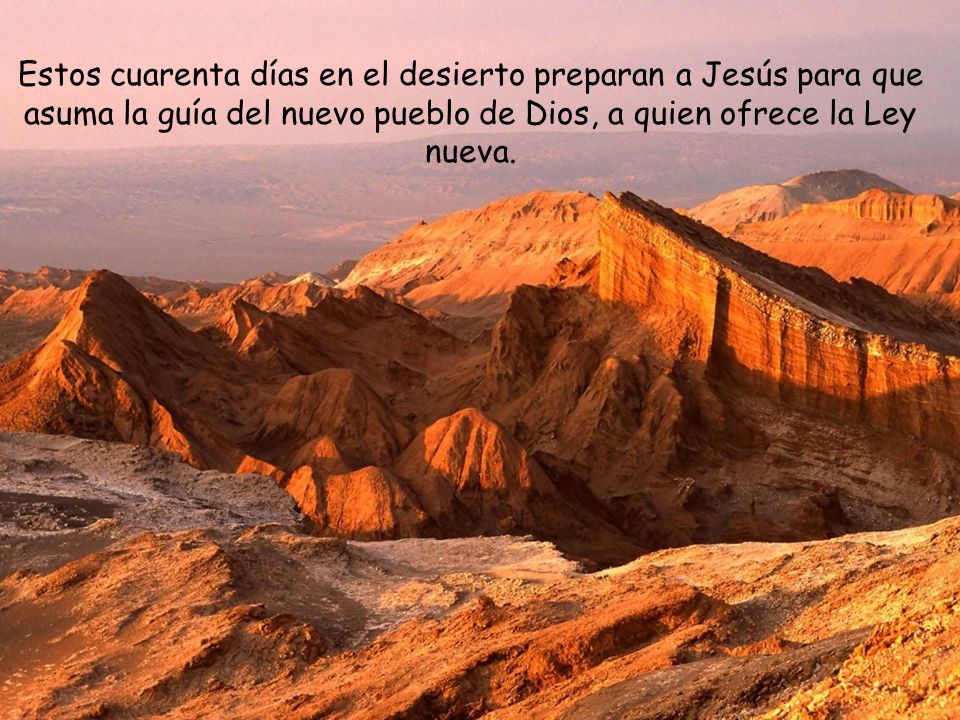 Estos cuarenta días en el desierto preparan a Jesús para que asuma la guía del nuevo pueblo de Dios, a quien ofrece la Ley nueva.