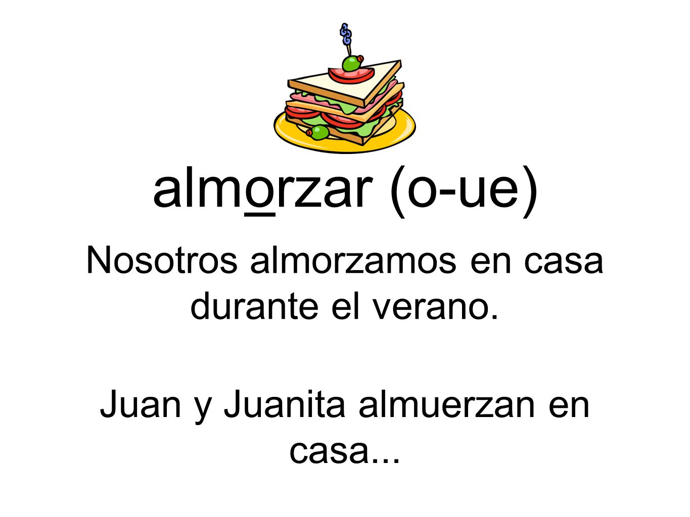 almorzar (o-ue) Nosotros almorzamos en casa durante el verano.