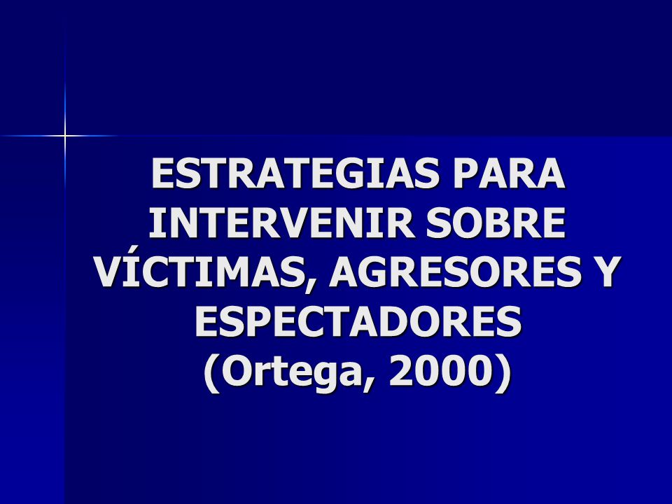 ESTRATEGIAS PARA INTERVENIR SOBRE VÍCTIMAS, AGRESORES Y ESPECTADORES (Ortega, 2000)