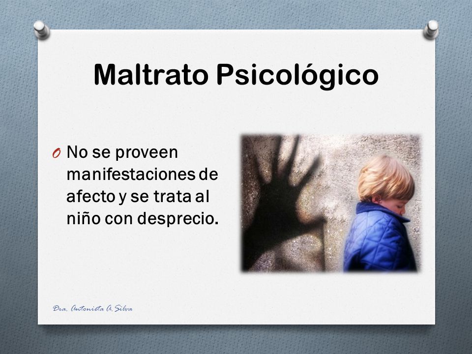 Maltrato Psicológico No se proveen manifestaciones de afecto y se trata al niño con desprecio.
