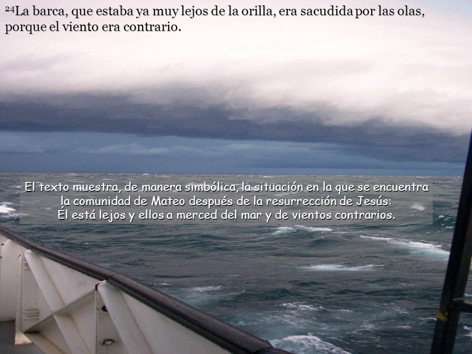 24La barca, que estaba ya muy lejos de la orilla, era sacudida por las olas, porque el viento era contrario.