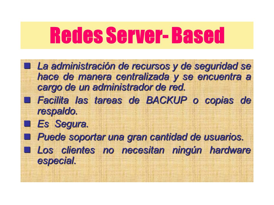 Redes Server- Based La administración de recursos y de seguridad se hace de manera centralizada y se encuentra a cargo de un administrador de red.
