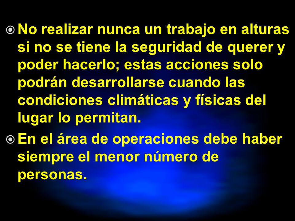 No realizar nunca un trabajo en alturas si no se tiene la seguridad de querer y poder hacerlo; estas acciones solo podrán desarrollarse cuando las condiciones climáticas y físicas del lugar lo permitan.