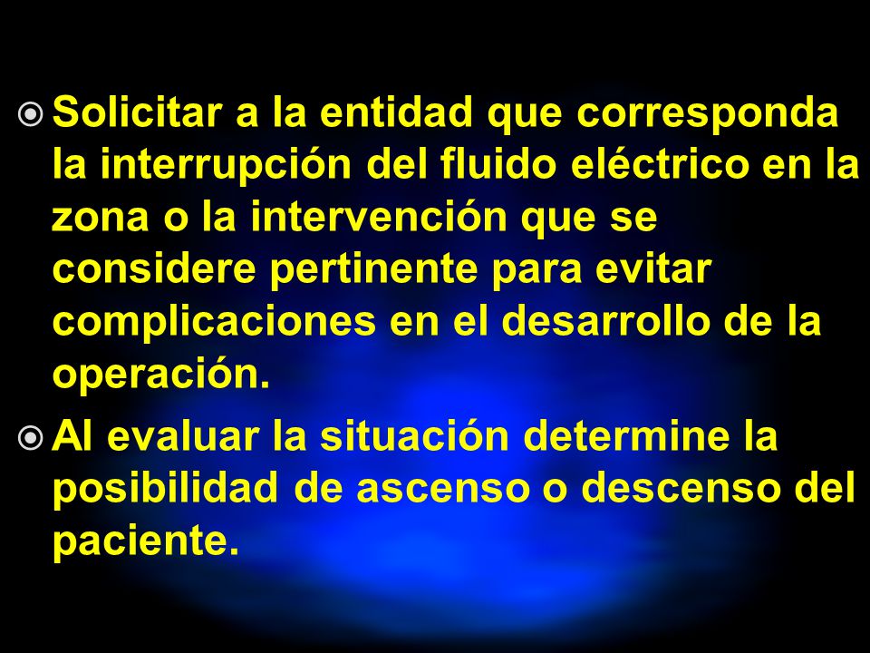 Solicitar a la entidad que corresponda la interrupción del fluido eléctrico en la zona o la intervención que se considere pertinente para evitar complicaciones en el desarrollo de la operación.