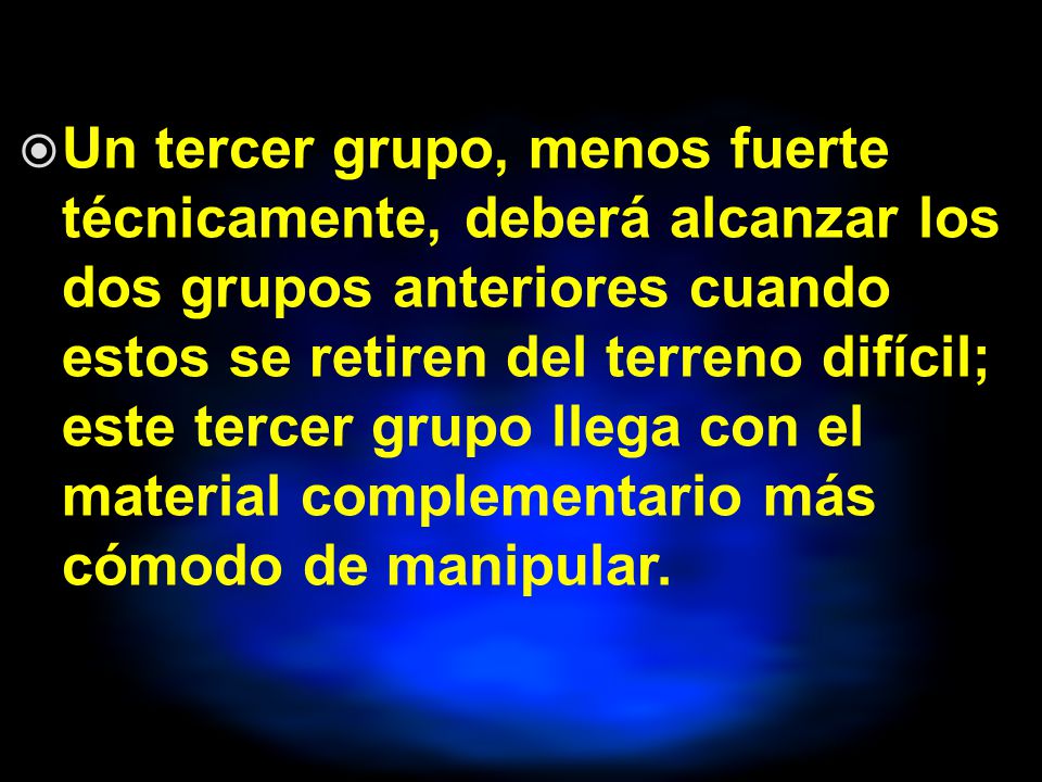 Un tercer grupo, menos fuerte técnicamente, deberá alcanzar los dos grupos anteriores cuando estos se retiren del terreno difícil; este tercer grupo llega con el material complementario más cómodo de manipular.