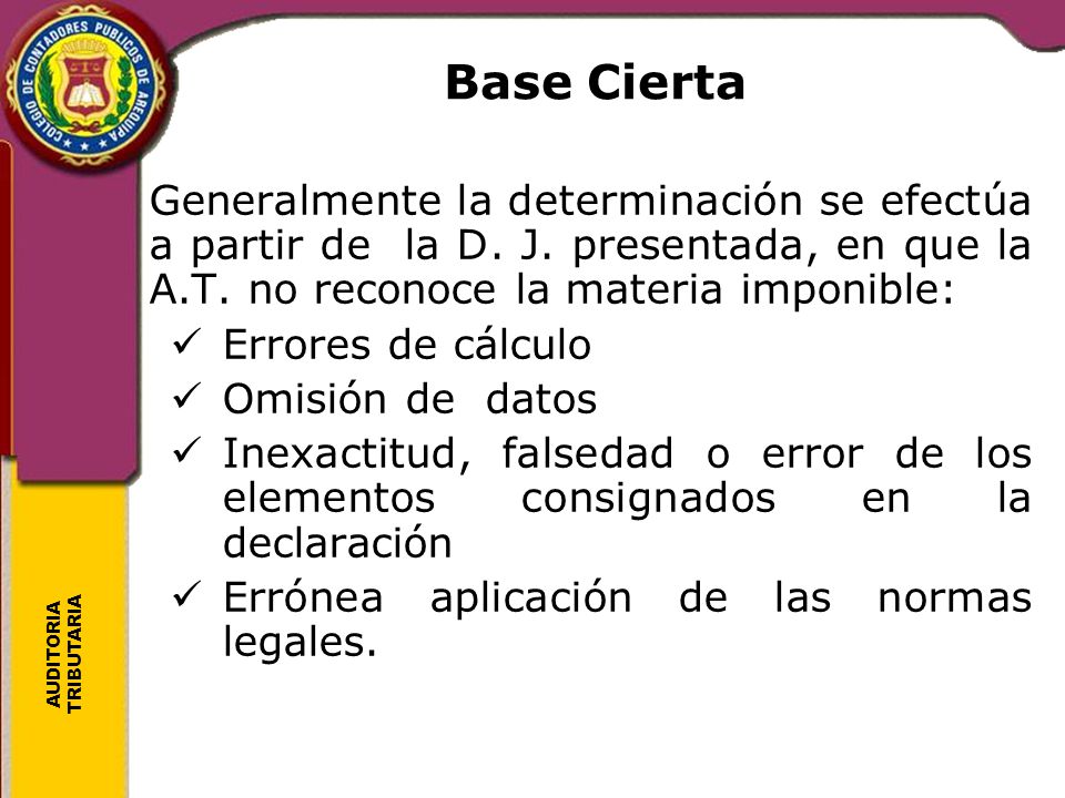 Base Cierta Generalmente la determinación se efectúa a partir de la D. J. presentada, en que la A.T. no reconoce la materia imponible: