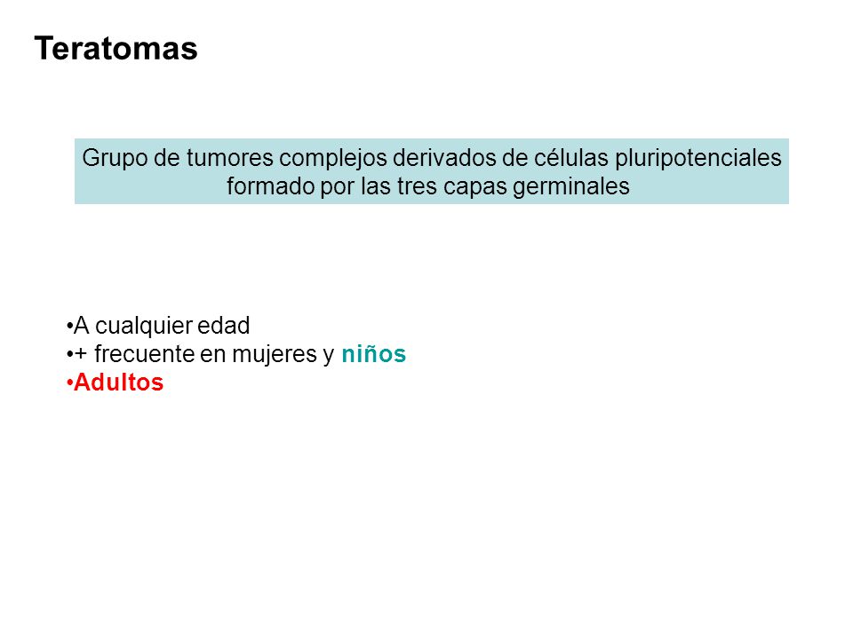 Teratomas Grupo de tumores complejos derivados de células pluripotenciales. formado por las tres capas germinales.