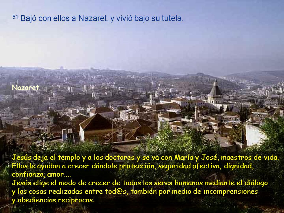 51 Bajó con ellos a Nazaret, y vivió bajo su tutela.