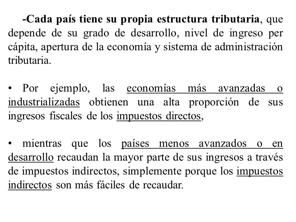 -Cada país tiene su propia estructura tributaria, que depende de su grado de desarrollo, nivel de ingreso per cápita, apertura de la economía y sistema de administración tributaria.
