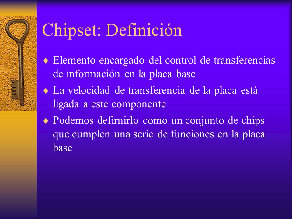 Chipset: Definición Elemento encargado del control de transferencias de información en la placa base.