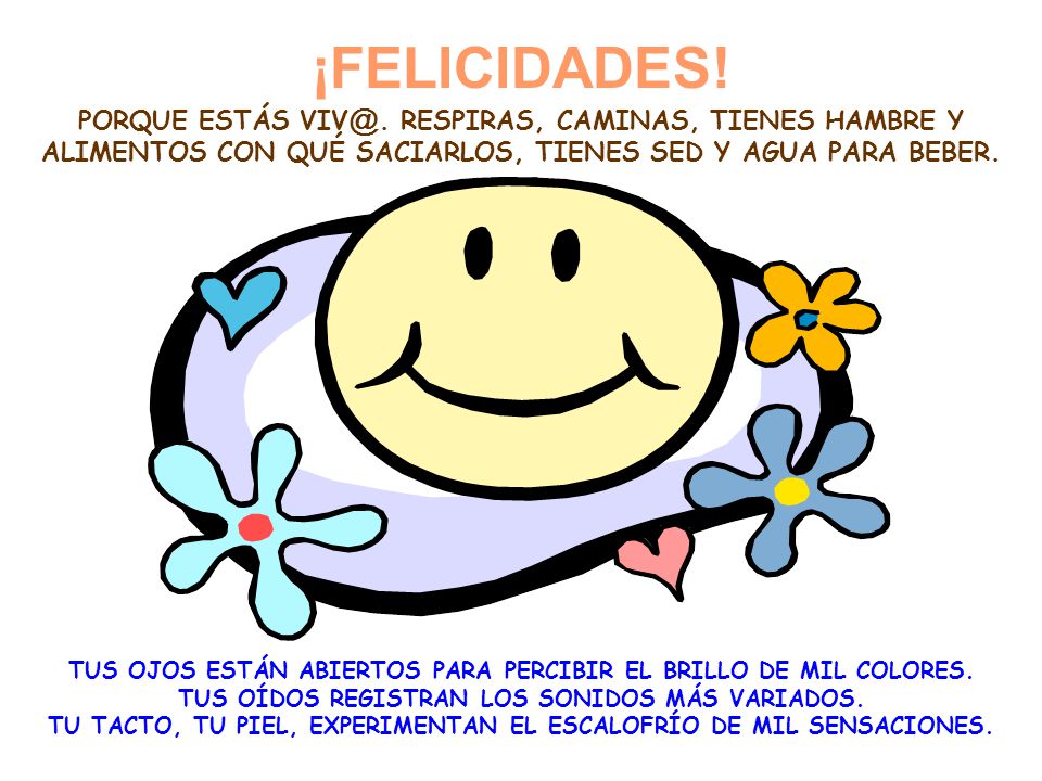 ¡FELICIDADES! PORQUE ESTÁS RESPIRAS, CAMINAS, TIENES HAMBRE Y ALIMENTOS CON QUÉ SACIARLOS, TIENES SED Y AGUA PARA BEBER.
