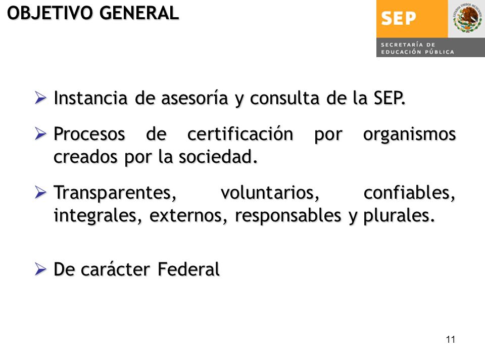 OBJETIVO GENERAL Instancia de asesoría y consulta de la SEP. Procesos de certificación por organismos creados por la sociedad.