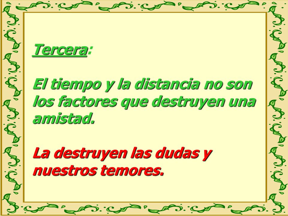 Tercera: El tiempo y la distancia no son los factores que destruyen una amistad.
