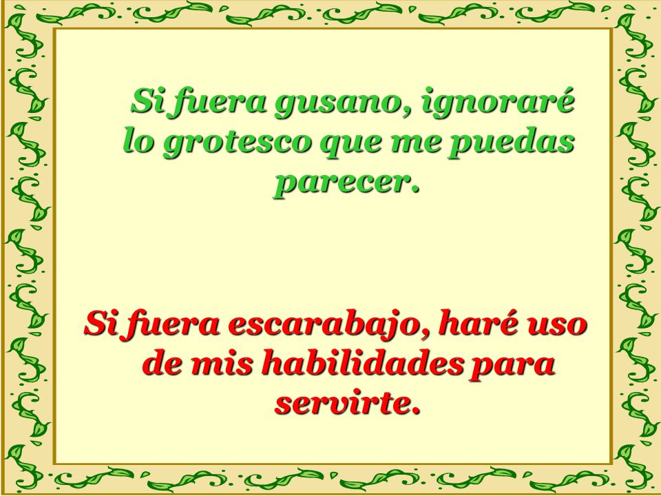 Si fuera gusano, ignoraré lo grotesco que me puedas parecer.