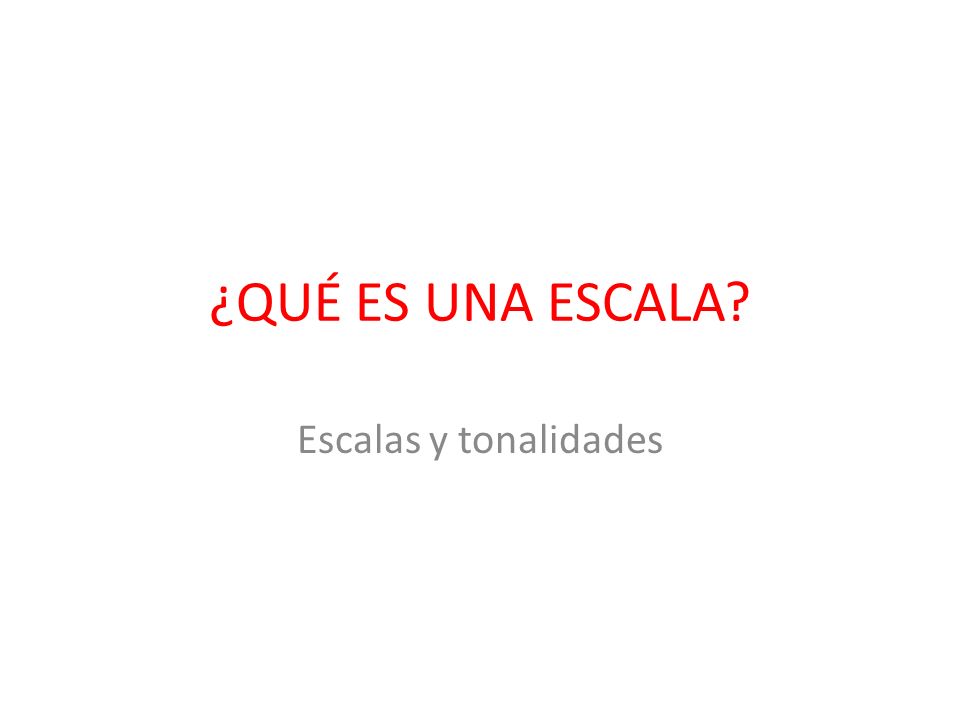 ¿QUÉ ES UNA ESCALA Escalas y tonalidades